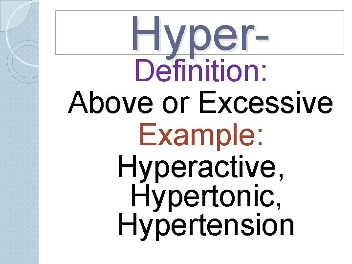 Hyper- Definition: Above or Excessive Example: Hyperactive, Hypertonic, Hypertension Hyper- Definition: Above or Excessive Example: Hyperactive, Hypertonic, Hypertension