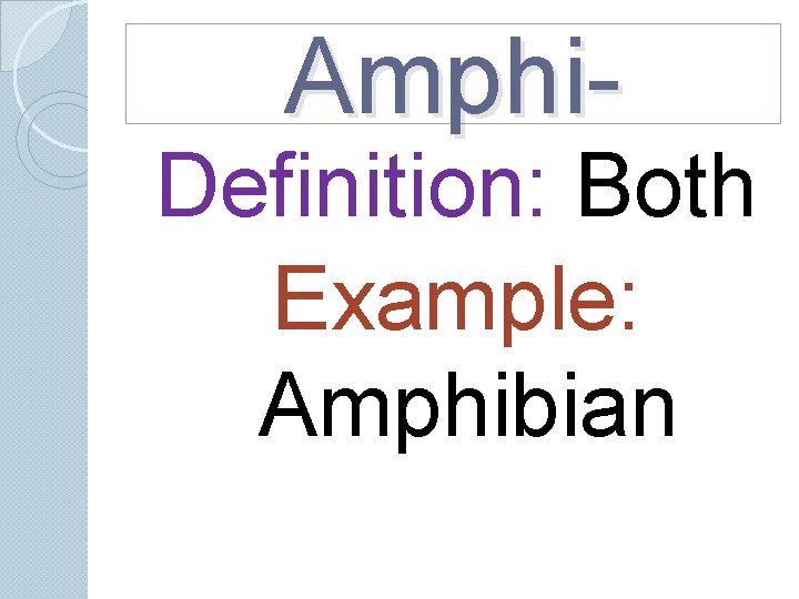 Amphi- Definition: Both Example: Amphibian Amphi- Definition: Both Example: Amphibian