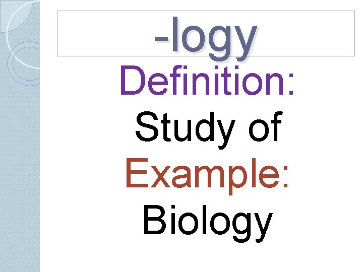 -logy Definition: Study of Example: Biology -logy Definition: Study of Example: Biology