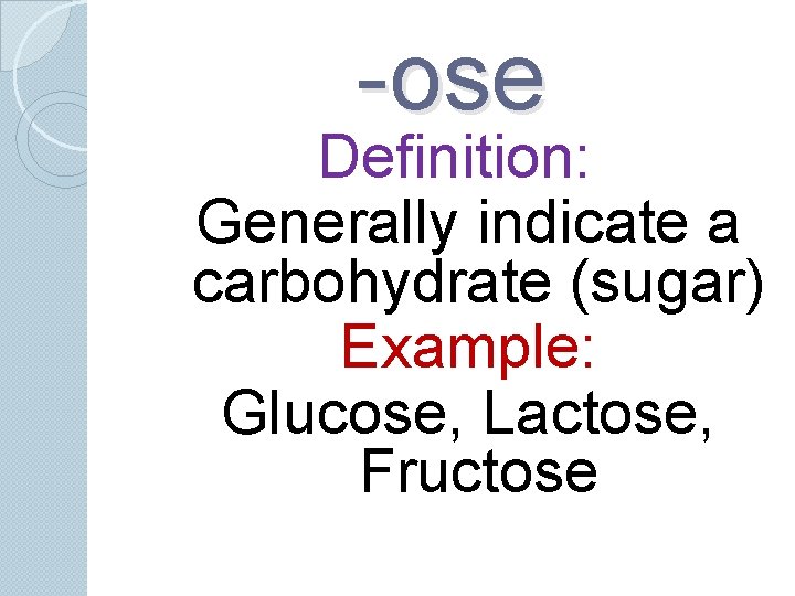 -ose Definition: Generally indicate a carbohydrate (sugar) Example: Glucose, Lactose, Fructose -ose Definition: Generally indicate a carbohydrate (sugar) Example: Glucose, Lactose, Fructose