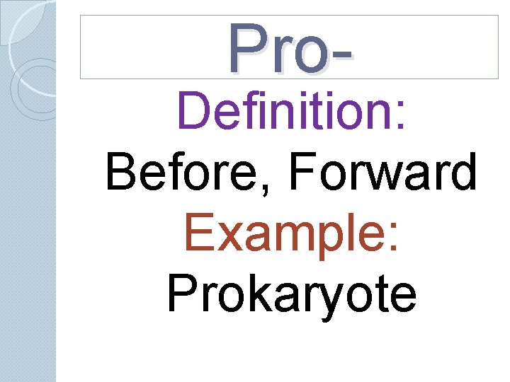 Pro- Definition: Before, Forward Example: Prokaryote Pro- Definition: Before, Forward Example: Prokaryote