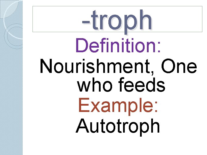 -troph Definition: Nourishment, One who feeds Example: Autotroph -troph Definition: Nourishment, One who feeds Example: Autotroph
