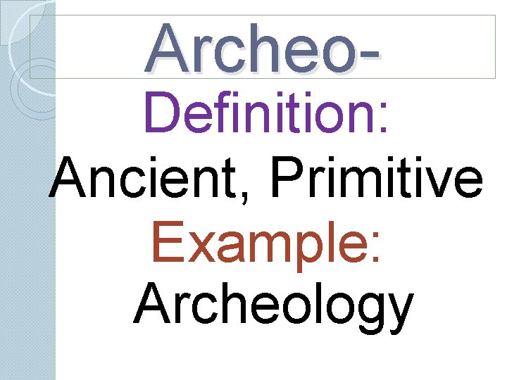 Archeo- Definition: Ancient, Primitive Example: Archeology Archeo- Definition: Ancient, Primitive Example: Archeology