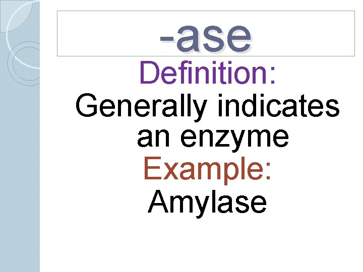 -ase Definition: Generally indicates an enzyme Example: Amylase -ase Definition: Generally indicates an enzyme Example: Amylase