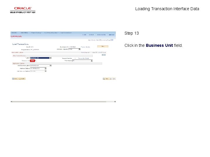 Loading Transaction Interface Data Step 13 Click in the Business Unit field. Loading Transaction Interface Data Step 13 Click in the Business Unit field.
