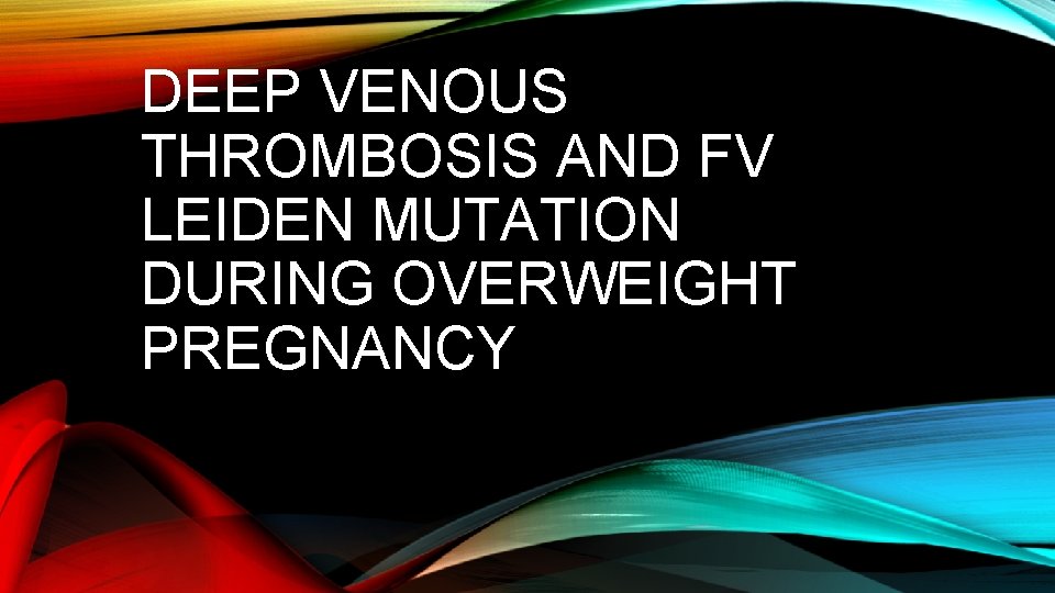 DEEP VENOUS THROMBOSIS AND FV LEIDEN MUTATION DURING OVERWEIGHT PREGNANCY 
