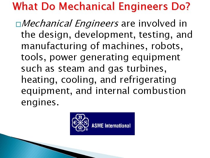 What Do Mechanical Engineers Do? �Mechanical Engineers are involved in the design, development, testing,