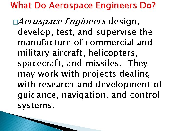 What Do Aerospace Engineers Do? �Aerospace Engineers design, develop, test, and supervise the manufacture