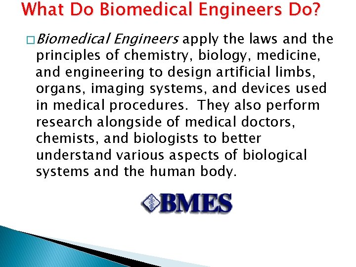 What Do Biomedical Engineers Do? � Biomedical Engineers apply the laws and the principles