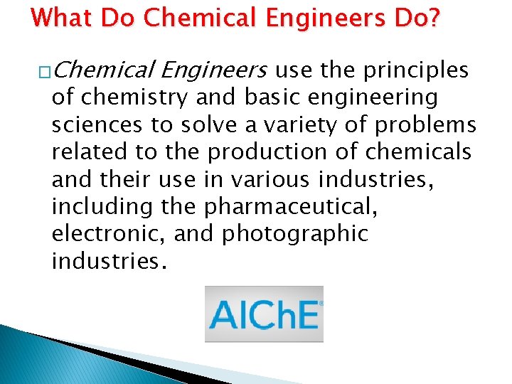 What Do Chemical Engineers Do? �Chemical Engineers use the principles of chemistry and basic