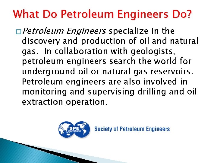 What Do Petroleum Engineers Do? � Petroleum Engineers specialize in the discovery and production