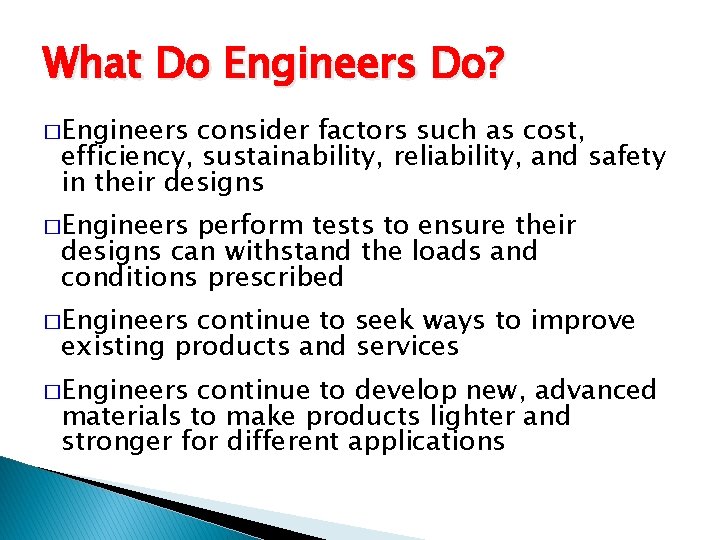 What Do Engineers Do? �Engineers consider factors such as cost, efficiency, sustainability, reliability, and