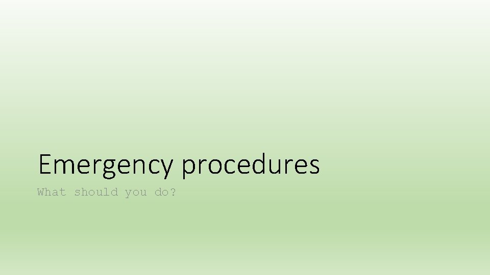 Emergency procedures What should you do? 
