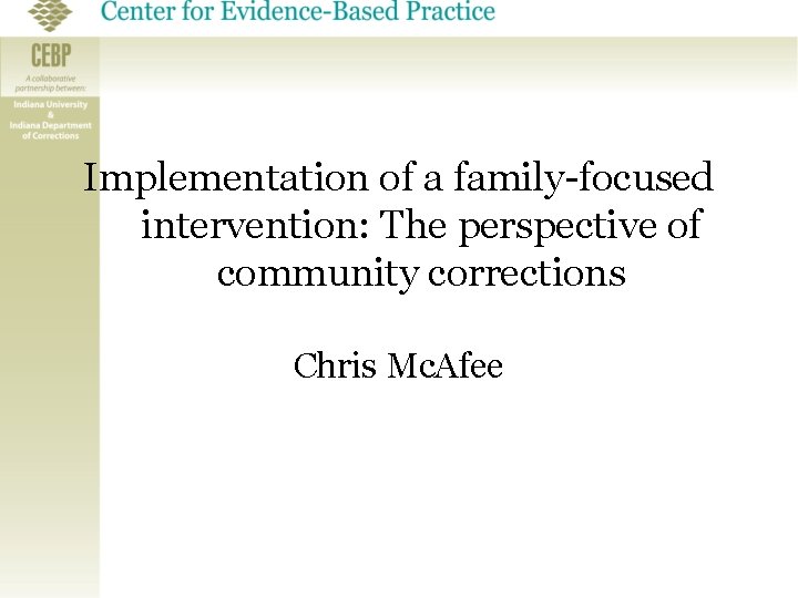 Implementation of a family-focused intervention: The perspective of community corrections Chris Mc. Afee 