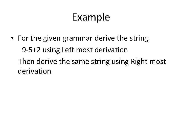 Example • For the given grammar derive the string 9 -5+2 using Left most