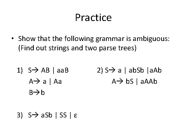 Practice • Show that the following grammar is ambiguous: (Find out strings and two