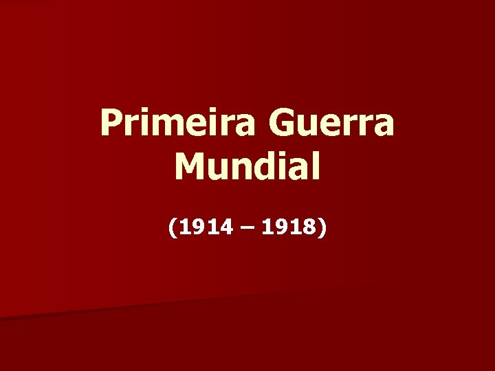 Primeira Guerra Mundial (1914 – 1918) 