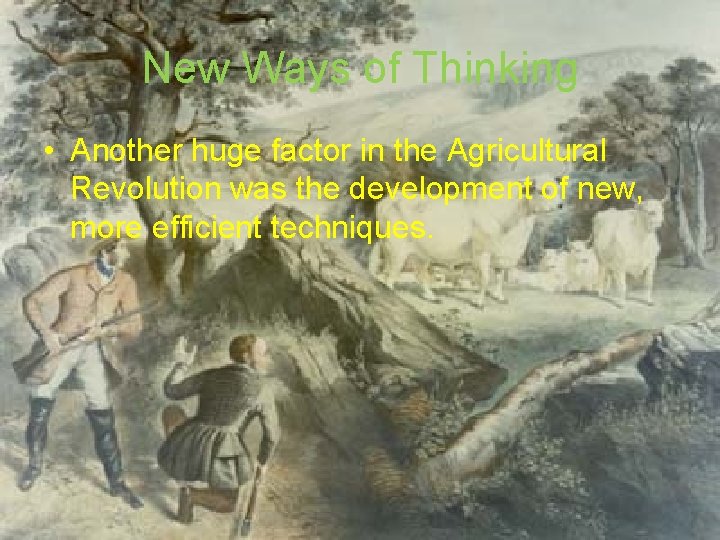 New Ways of Thinking • Another huge factor in the Agricultural Revolution was the