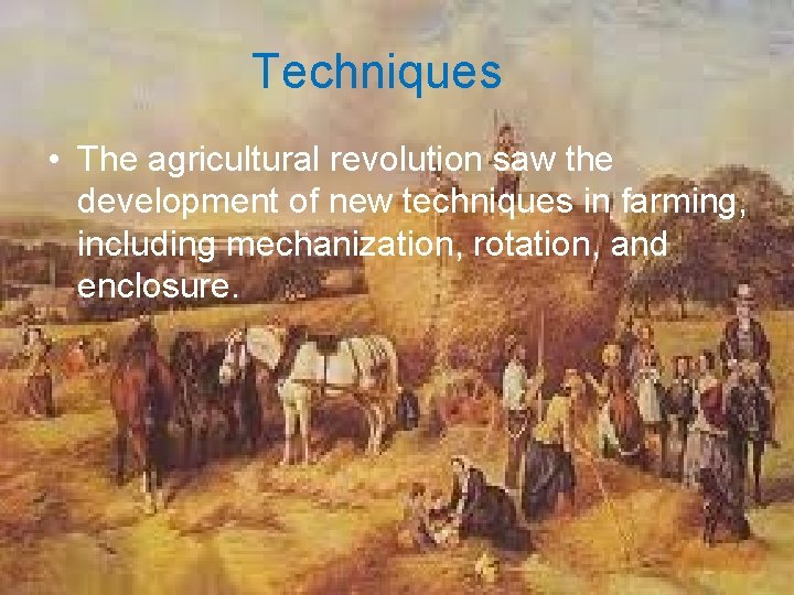 Techniques • The agricultural revolution saw the development of new techniques in farming, including