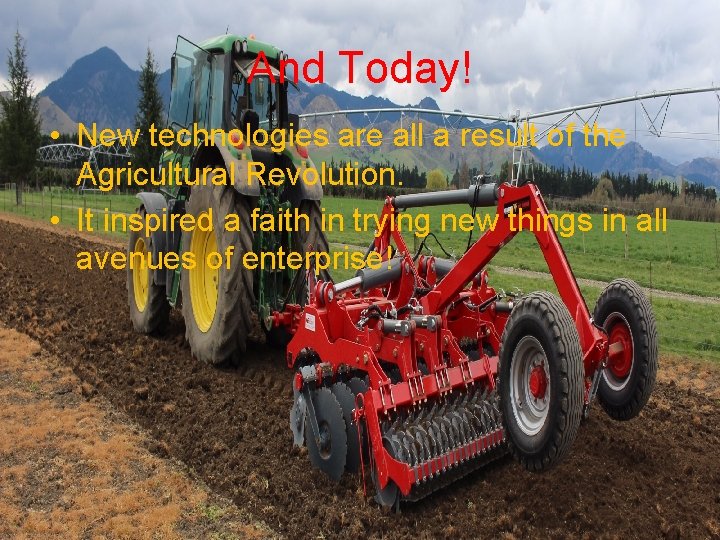 And Today! • New technologies are all a result of the Agricultural Revolution. •