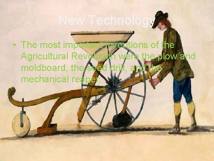 New Technology • The most important inventions of the Agricultural Revolution were the plow