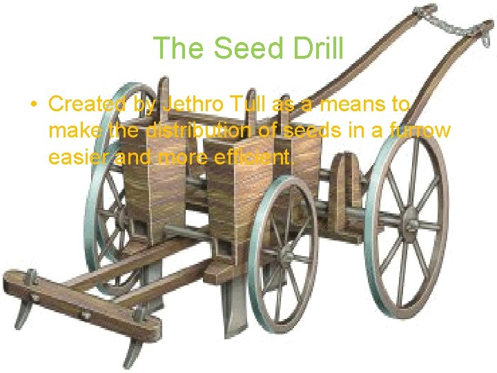 The Seed Drill • Created by Jethro Tull as a means to make the