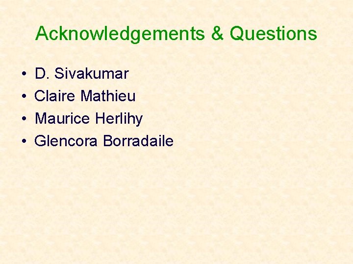 Acknowledgements & Questions • • D. Sivakumar Claire Mathieu Maurice Herlihy Glencora Borradaile 