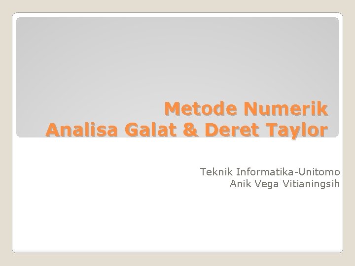 Metode Numerik Analisa Galat & Deret Taylor Teknik Informatika-Unitomo Anik Vega Vitianingsih 