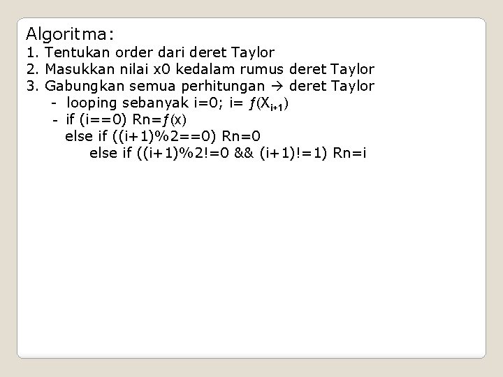 Algoritma: 1. Tentukan order dari deret Taylor 2. Masukkan nilai x 0 kedalam rumus