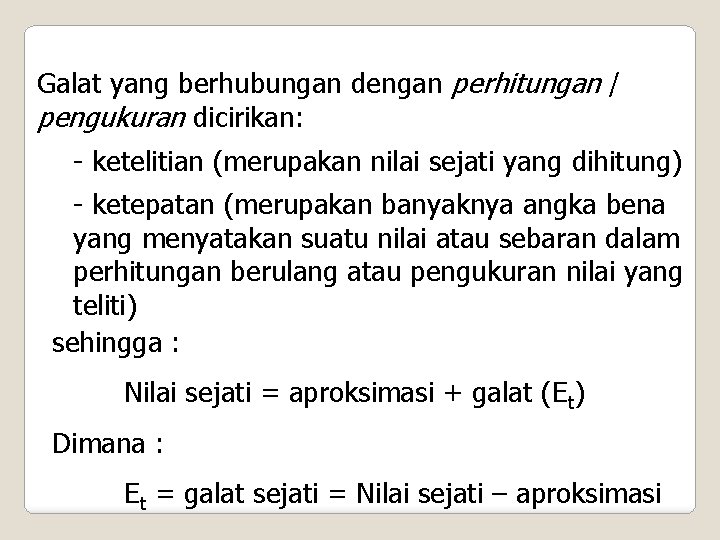 Galat yang berhubungan dengan perhitungan / pengukuran dicirikan: - ketelitian (merupakan nilai sejati yang