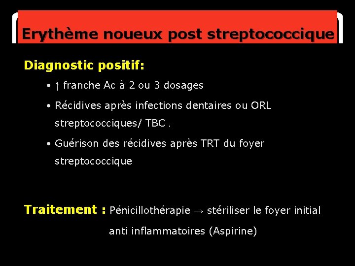 Erythème noueux post streptococcique Diagnostic positif: • ↑ franche Ac à 2 ou 3