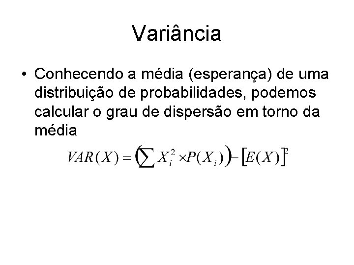 Variância • Conhecendo a média (esperança) de uma distribuição de probabilidades, podemos calcular o