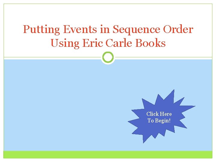 Putting Events in Sequence Order Using Eric Carle Books Click Here To Begin! 