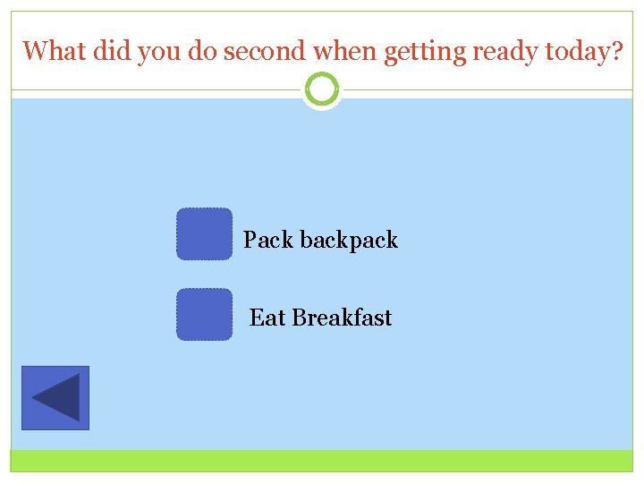 What did you do second when getting ready today? Pack backpack Eat Breakfast 