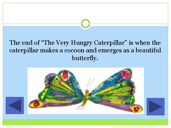 The end of “The Very Hungry Caterpillar” is when the caterpillar makes a cocoon