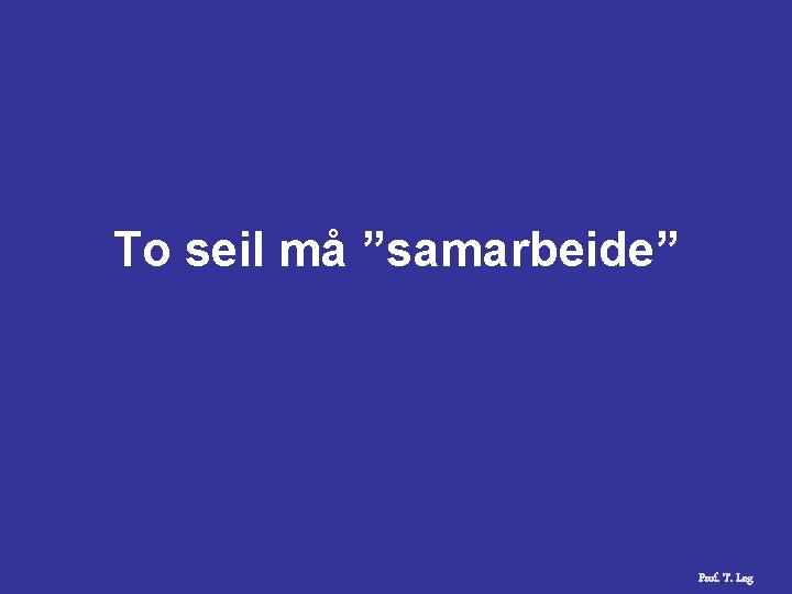 To seil må ”samarbeide” Prof. T. Log 