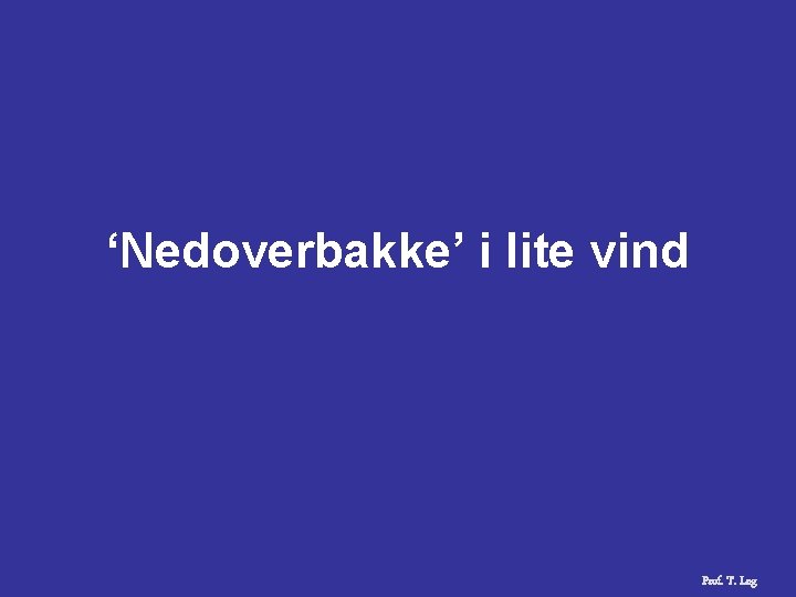 ‘Nedoverbakke’ i lite vind Prof. T. Log 