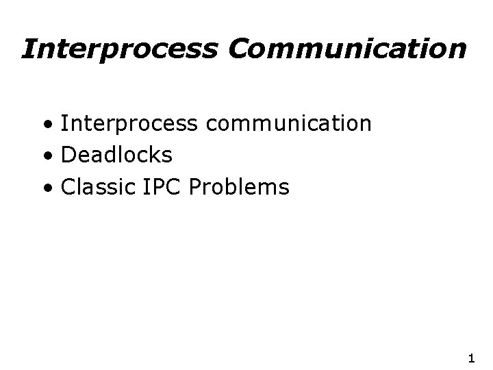 Interprocess Communication • Interprocess communication • Deadlocks • Classic IPC Problems 1 
