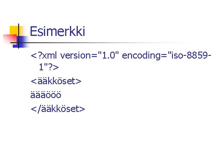 Esimerkki <? xml version="1. 0" encoding="iso-88591"? > <ääkköset> äääööö </ääkköset> 