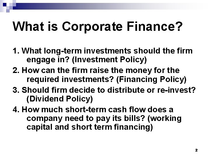 What is Corporate Finance? 1. What long-term investments should the firm engage in? (Investment