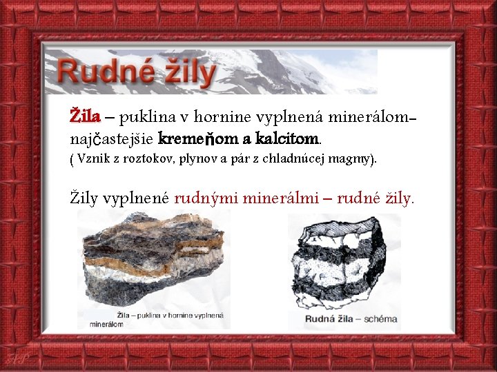 Žila – puklina v hornine vyplnená minerálomnajčastejšie kremeňom a kalcitom. ( Vznik z roztokov,