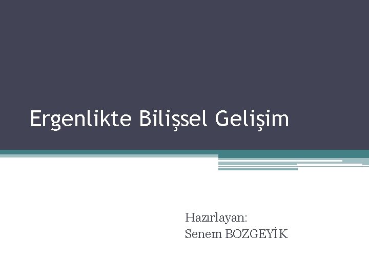 Ergenlikte Bilişsel Gelişim Hazırlayan: Senem BOZGEYİK 