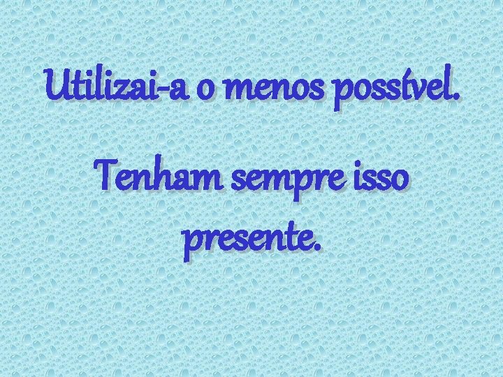 Utilizai-a o menos possível. Tenham sempre isso presente. 