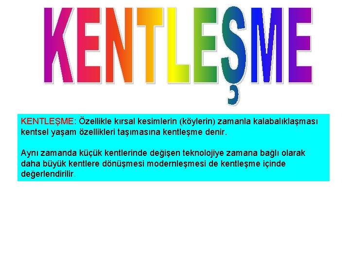 KENTLEŞME: Özellikle kırsal kesimlerin (köylerin) zamanla kalabalıklaşması kentsel yaşam özellikleri taşımasına kentleşme denir. Aynı