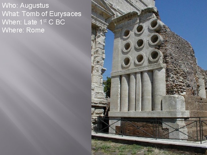 Who: Augustus What: Tomb of Eurysaces When: Late 1 st C BC Where: Rome