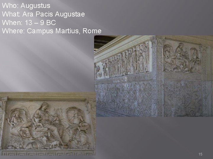 Who: Augustus What: Ara Pacis Augustae When: 13 – 9 BC Where: Campus Martius,