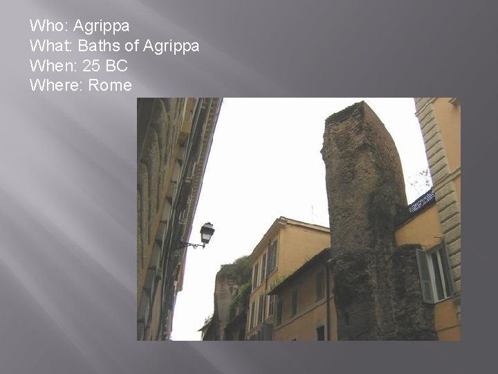 Who: Agrippa What: Baths of Agrippa When: 25 BC Where: Rome 