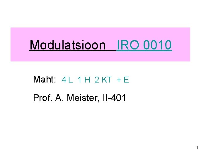 Modulatsioon IRO 0010 Maht: 4 L 1 H 2 KT + E Prof. A.