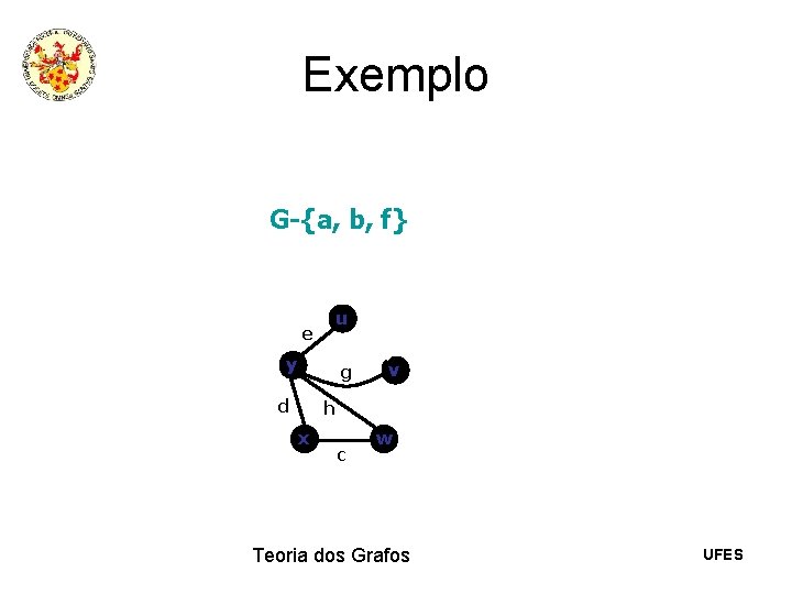 Exemplo G-{a, b, f} u e y g d v h x c w Exemplo G-{a, b, f} u e y g d v h x c w