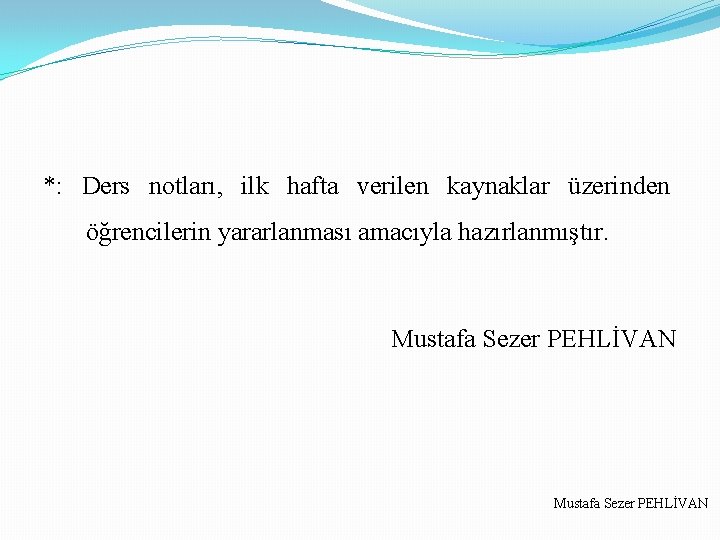 *: Ders notları, ilk hafta verilen kaynaklar üzerinden öğrencilerin yararlanması amacıyla hazırlanmıştır. Mustafa Sezer